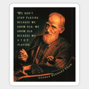 George Bernard Shaw portrait and quote: We don't stop playing because we grow old; We grow old because we stop playing. Sticker